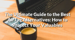 The Ultimate Guide to the Best AirTag Alternatives: How to Protect Your Valuables