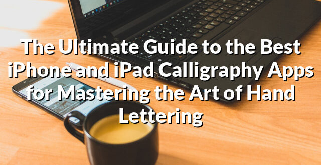 The Ultimate Guide to the Best iPhone and iPad Calligraphy Apps for Mastering the Art of Hand Lettering