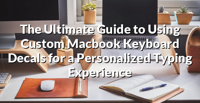 The Ultimate Guide to Using Custom Macbook Keyboard Decals for a Personalized Typing Experience