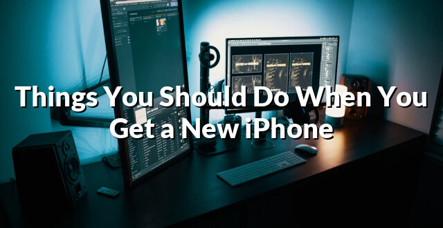 Things You Should Do When You Get a New iPhone