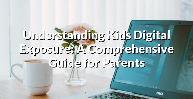 Understanding Kids Digital Exposure: A Comprehensive Guide for Parents