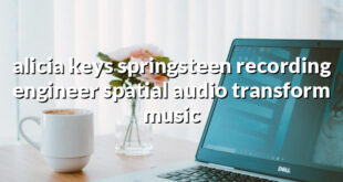 alicia keys springsteen recording engineer spatial audio transform music