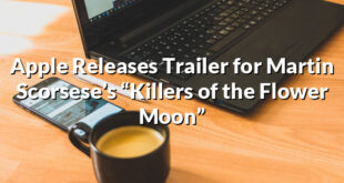 Apple Releases Trailer for Martin Scorsese’s “Killers of the Flower Moon”