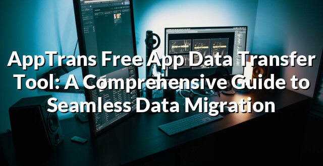 AppTrans Free App Data Transfer Tool: A Comprehensive Guide to Seamless Data Migration