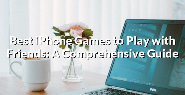 Best iPhone Games to Play with Friends: A Comprehensive Guide