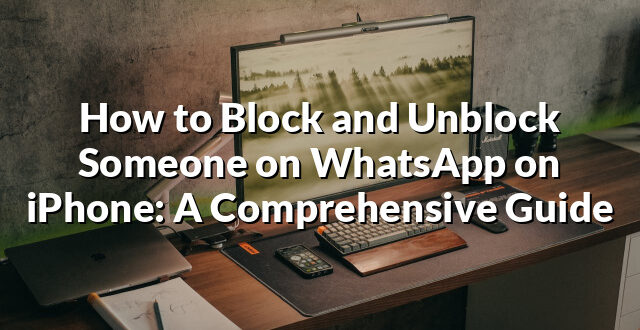 How to Block and Unblock Someone on WhatsApp on iPhone: A Comprehensive Guide