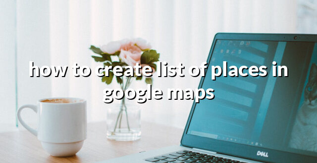 how to create list of places in google maps