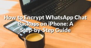 How to Encrypt WhatsApp Chat Backups on iPhone: A Step-by-Step Guide