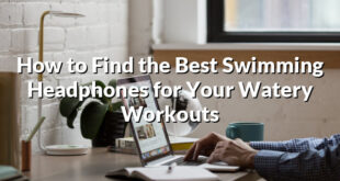 How to Find the Best Swimming Headphones for Your Watery Workouts