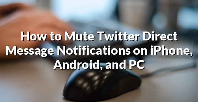 How to Mute Twitter Direct Message Notifications on iPhone, Android, and PC