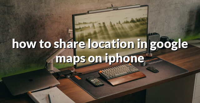 how to share location in google maps on iphone