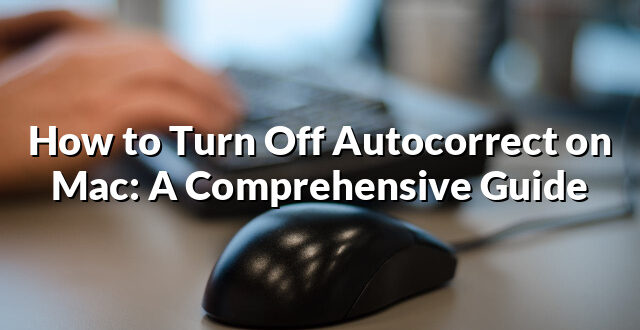 How to Turn Off Autocorrect on Mac: A Comprehensive Guide