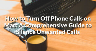 How to Turn Off Phone Calls on Mac: A Comprehensive Guide to Silence Unwanted Calls