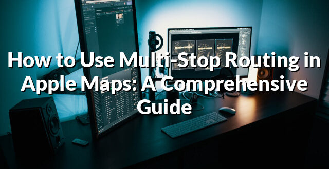 How to Use Multi-Stop Routing in Apple Maps: A Comprehensive Guide