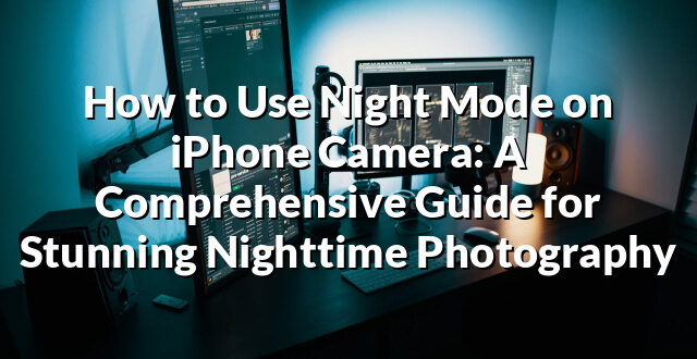 How to Use Night Mode on iPhone Camera: A Comprehensive Guide for Stunning Nighttime Photography