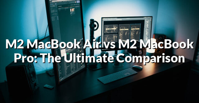 M2 MacBook Air vs M2 MacBook Pro: The Ultimate Comparison