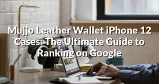 Mujjo Leather Wallet iPhone 12 Cases: The Ultimate Guide to Ranking on Google