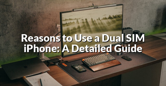 Reasons to Use a Dual SIM iPhone: A Detailed Guide