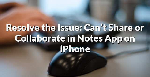 Resolve the Issue: Can’t Share or Collaborate in Notes App on iPhone