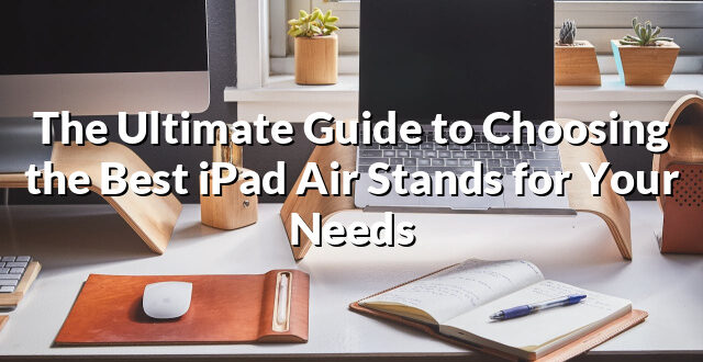 The Ultimate Guide to Choosing the Best iPad Air Stands for Your Needs