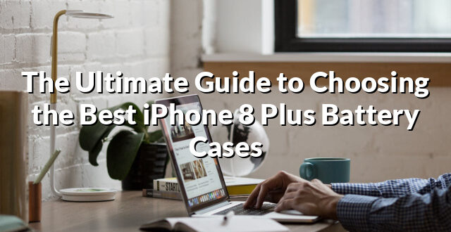 The Ultimate Guide to Choosing the Best iPhone 8 Plus Battery Cases