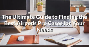 The Ultimate Guide to Finding the Best Airpods Pro Cases for Your Needs