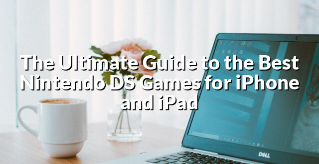 The Ultimate Guide to the Best Nintendo DS Games for iPhone and iPad