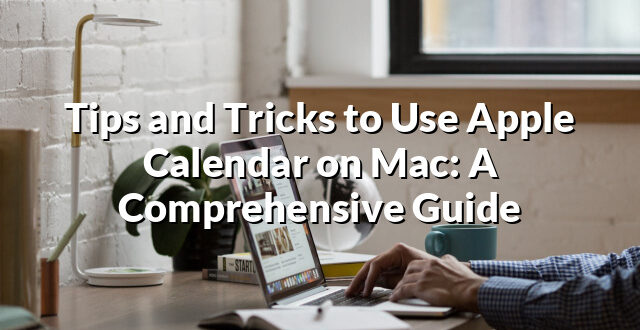 Tips and Tricks to Use Apple Calendar on Mac: A Comprehensive Guide