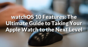 watchOS 10 Features: The Ultimate Guide to Taking Your Apple Watch to the Next Level