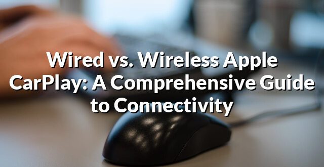 Wired vs. Wireless Apple CarPlay: A Comprehensive Guide to Connectivity