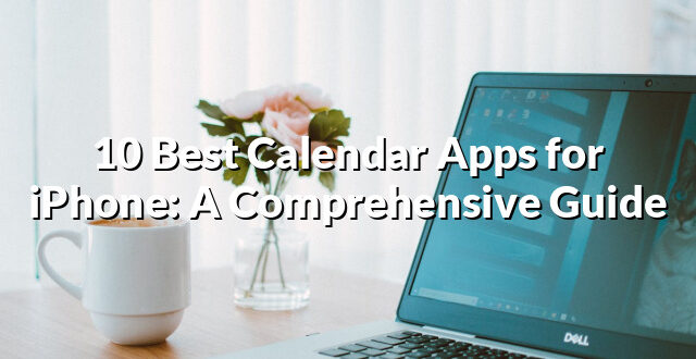 10 Best Calendar Apps for iPhone: A Comprehensive Guide