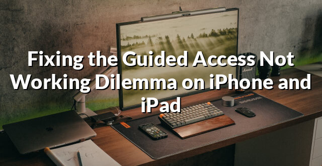 Fixing the Guided Access Not Working Dilemma on iPhone and iPad