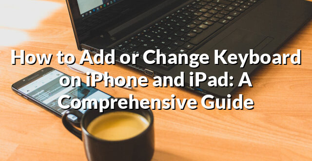 How to Add or Change Keyboard on iPhone and iPad: A Comprehensive Guide