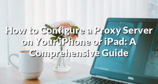 How to Configure a Proxy Server on Your iPhone or iPad: A Comprehensive Guide