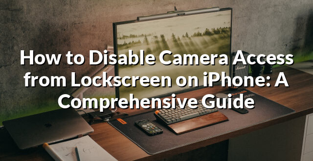 How to Disable Camera Access from Lockscreen on iPhone: A Comprehensive Guide