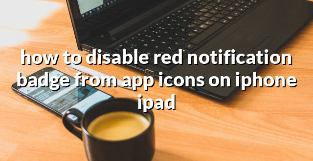 how to disable red notification badge from app icons on iphone ipad