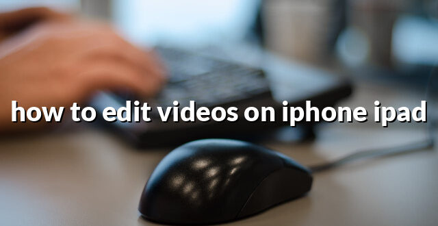 how to edit videos on iphone ipad