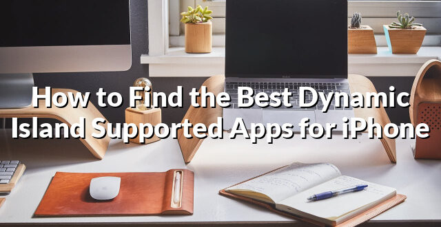 How to Find the Best Dynamic Island Supported Apps for iPhone