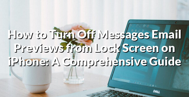 How to Turn Off Messages Email Previews from Lock Screen on iPhone: A Comprehensive Guide