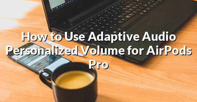 How to Use Adaptive Audio Personalized Volume for AirPods Pro