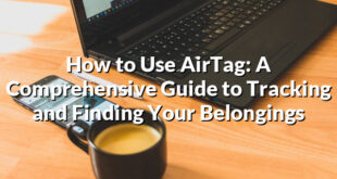 How to Use AirTag: A Comprehensive Guide to Tracking and Finding Your Belongings