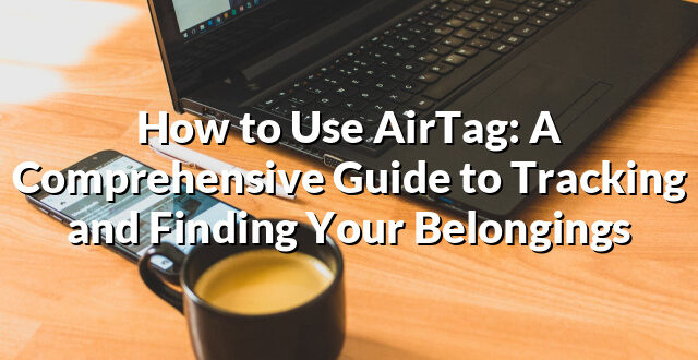 How to Use AirTag: A Comprehensive Guide to Tracking and Finding Your Belongings