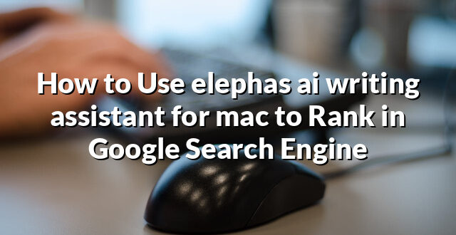 How to Use elephas ai writing assistant for mac to Rank in Google Search Engine