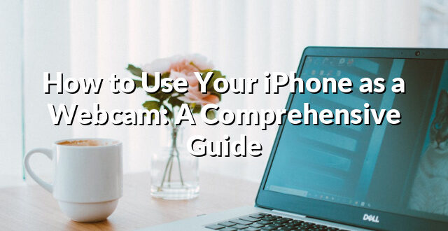 How to Use Your iPhone as a Webcam: A Comprehensive Guide