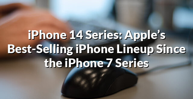 iPhone 14 Series: Apple’s Best-Selling iPhone Lineup Since the iPhone 7 Series