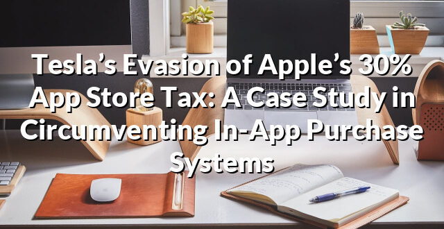 Tesla’s Evasion of Apple’s 30% App Store Tax: A Case Study in Circumventing In-App Purchase Systems