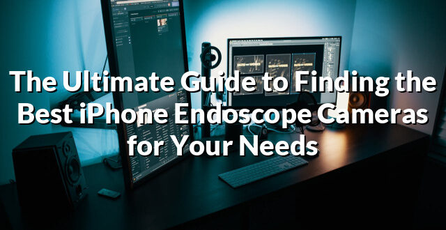 The Ultimate Guide to Finding the Best iPhone Endoscope Cameras for Your Needs