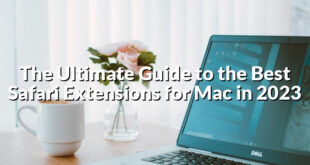 The Ultimate Guide to the Best Safari Extensions for Mac in 2023