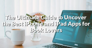 The Ultimate Guide to Uncover the Best iPhone and iPad Apps for Book Lovers