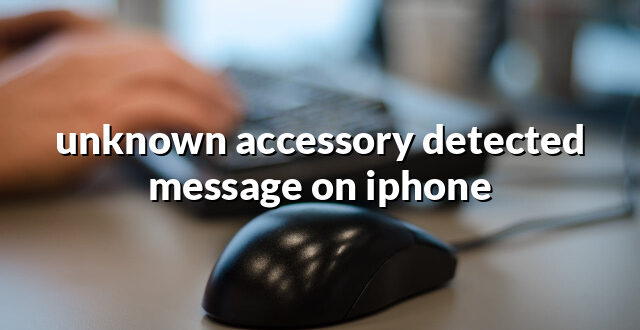 unknown accessory detected message on iphone